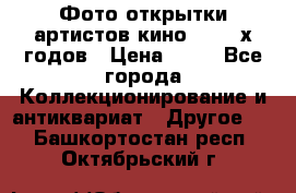 Фото-открытки артистов кино 50-60-х годов › Цена ­ 30 - Все города Коллекционирование и антиквариат » Другое   . Башкортостан респ.,Октябрьский г.